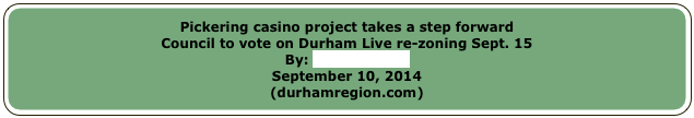 Pickering casino project takes a step forwardCouncil to vote on Durham Live re-zoning Sept. 15
By: Jillian FollertSeptember 10, 2014(durhamregion.com)
