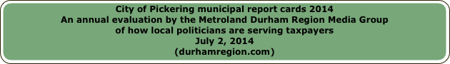 City of Pickering municipal report cards 2014An annual evaluation by the Metroland Durham Region Media Group 
of how local politicians are serving taxpayersJuly 2, 2014(durhamregion.com)